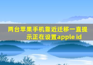 两台苹果手机靠近迁移一直提示正在设置apple id